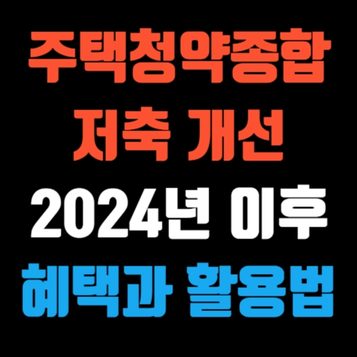 주택청약종합저축 개선, 2024년 이후 혜택과 활용법 특성 이미지