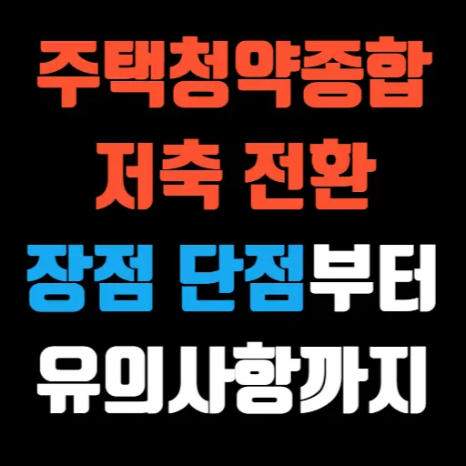 주택청약종합저축 전환 장점, 단점부터 유의사항까지 특성 이미지
